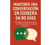 Mantener una Conversación en Euskera en 90 Días: El programa sencillo para hablar con soltura incluso si empiezas desde cero