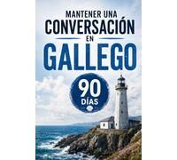 Mantener una Conversación en Gallego en 90 Días: El programa sencillo para hablar con soltura incluso si empiezas desde cero