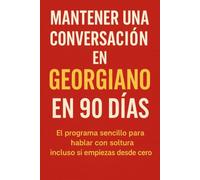 Mantener una Conversación en Georgiano en 90 Días: El programa sencillo para hablar con soltura incluso si empiezas desde cero