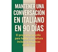 Mantener una Conversación en Italiano en 90 Días: El programa sencillo para hablar con soltura incluso si empiezas desde cero