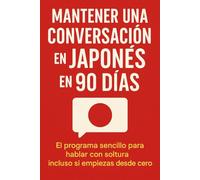 Mantener una Conversación en Japonés en 90 Días: El programa sencillo para hablar con soltura incluso si empiezas desde cero