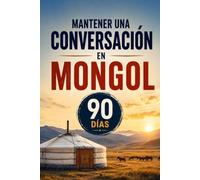 Mantener una Conversación en Mongol en 90 Días: El programa sencillo para hablar con soltura incluso si empiezas desde cero