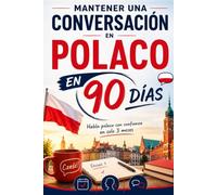 Mantener una Conversación en Polaco en 90 Días: El programa sencillo para hablar con soltura incluso si empiezas desde cero