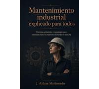 Mantenimiento industrial explicado para todos: Historias, principios y tecnología para entender cómo se mantiene el mundo en marcha