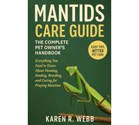 Mantids Care Guide: The Complete Pet Owner’s Handbook: Everything You Need to Know About Housing, Feeding, Breeding, and Caring for Praying Mantises