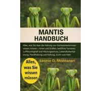 MANTIS HANDBUCH: Alles, was Sie über die Haltung von Gottesanbeterinnen wissen müssen - Arten und Größen, belüftete Terrarien, Luftfeuchtigkeit und ... Handhabung und Haltung, Zucht und mehr