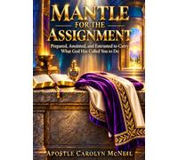 Mantle for the Assignment: Prepared, Anointed, and Entrusted to Carry What God Has Called