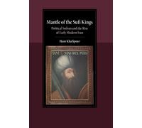 Mantle of the Sufi Kings : Political Sufism and the Rise of Early Modern Iran