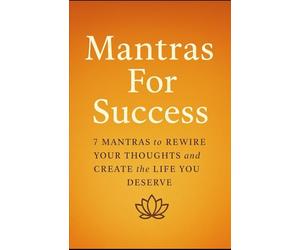 Mantras For Success: 7 Mantras to Rewire Your Thoughts and Create the Life You Deserve