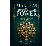 Mantras of Compassionate Power: Tibetan Buddhist Chants for Healing, Protection, and Inner Courage (Tibetan Rituals of Awakening)