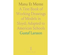 Manu Et Mente: A Text Book of Working Drawings of Models in Sloyd; Adapted to American Schools