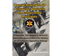 MANUAL AVANZADO DE ATENCIÓN SANITARIA EN ACTUACIONES POLICIALES: Protocolos, Estrategias y Técnicas Esenciales para la Atención Médica en el Contexto Operativo Policial
