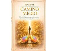 MANUAL CAMINO MEDIO: El método para comprender, sentir y transformar tu realidad emocional (METODO CAMINO MEDIO)