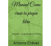 Manual Como crear tu propio libro: 12 pasos..12 llaves para tu éxito