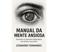 Manual da Mente Ansiosa: Descubra os sintomas disfarçados que afetam sua rotina