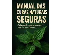 Manual das Curas Naturais Seguras: Guia prático para usar sem cair em armadilhas