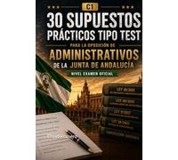 MANUAL DE 30 SUPUESTOS PRÁCTICOS TIPO TEST PARA LA OPOSICIÓN DE ADMINISTRATIVOS DE LA JUNTA DE ANDALUCÍA (C1.): Nivel examen oficial con fundamentación jurídica