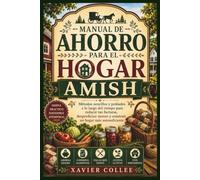 MANUAL DE AHORRO PARA EL HOGAR AMISH: Métodos sencillos y probados a lo largo del tiempo para reducir tus facturas, desperdiciar menos y construir un hogar más autosuficiente
