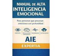 MANUAL DE ALTA INTELIGENCIA EMOCIONAL: Para personas que procesan emociones con profundidad
