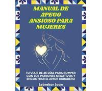 Manual de apego ansioso para mujeres: Tu viaje de 45 días para romper con los patrones negativos y encontrar el amor duradero