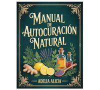 MANUAL DE AUTOCURACIÓN NATURAL: Una Colección De Autocuración Con Remedios Antiguos Y Poderosas Hierbas Curativas Para Restaurar Tu Salud Y Vitalidad De Forma Natural