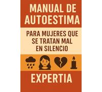 MANUAL DE AUTOESTIMA: Para mujeres que se tratan mal en silencio