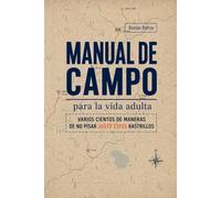 Manual de campo para la vida adulta: Varios cientos de maneras de no pisar justo estos rastrillos