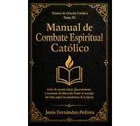 Manual de Combate Espiritual Católico: Guía de ascesis laical, discernimiento y oraciones de liberación frente al enemigo del alma según las enseñanzas de la Iglesia: 3 (Tesoros de oración católica)