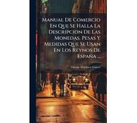 Manual De Comercio En Que Se Halla La Descripcion De Las Monedas, Pesas Y Medidas Que Se Usan En Los Reynos De España ...