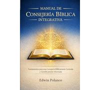 Manual de Consejería Bíblica Integrativa: Fundamentos Para Una Consejería Bíblicamente Centrada y Científicamente Informada