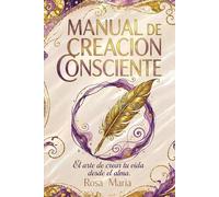 Manual de Creación Consciente: El arte de crear tu vida desde el alma