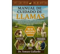 MANUAL DE CUIDADO DE LLAMAS: Guía para principiantes y expertos sobre llamas: manejo, alimentación, reproducción, comportamiento de protección, entrenamiento, salud, cuidado del uso agrícola y más