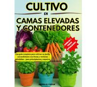 MANUAL DE CULTIVO EN CAMAS ELEVADAS Y CONTENEDORES: Una guía completa para cultivar un jardín autosuficiente con frutas y verduras saludables - para principiantes y expertos