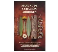 Manual de curación aborigen: Remedios naturales, rituales ancestrales y prácticas culturales de la sabiduría tribal indígena australiana para equilibrar cuerpo, mente y espíritu.