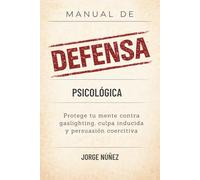 Manual de defensa psicológica: Protege tu mente contra gaslighting, culpa inducida y persuasión coercitiva
