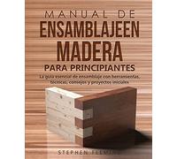 Manual de ensamblajeen madera para principiantes: La guía esencial de ensamblaje con herramientas, técnicas, consejos y proyectos iniciales: 5 (DIY Spanish)