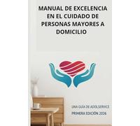Manual de excelencia en el cuidado de personas mayores a domicilio: Guía practica de asistencia, salud y bienestar para la tercera edad