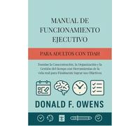 Manual de Funcionamiento Ejecutivo para Adultos con TDAH: Domine la Concentración, la Organización y la Gestión del tiempo con Herramientas de la vida real para Finalmente lograr sus Objetivos