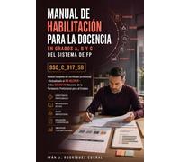 MANUAL DE HABILITACIÓN PARA LA DOCENCIA EN GRADOS A, B Y C DEL SISTEMA DE FP (SSC_C_017_5B): Manual completo del certificado profesional · Actualizado ... para Certificados de profesionalidad)