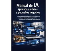 Manual de IA aplicada a oficios y pequeños negocios: Cómo implantar inteligencia artificial de forma práctica en talleres, clínicas, gestorías, entrenadores, e-commerce y negocios locales