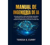 MANUAL DE INGENIERÍA DE IA: Una guía práctica sobre aprendizaje automático, aprendizaje profundo, IA generativa, Python y creación de aplicaciones de IA para el mundo real.