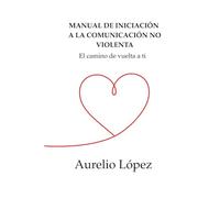 Manual de Iniciación a la Comunicación No Violenta: El camino de vuelta a ti (Manuales)