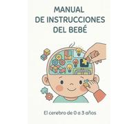 Manual de instrucciones del bebé: el cerebro del bebé de 0 a 3 años