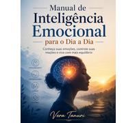 Manual de Inteligência Emocional para o Dia a Dia: Conheça suas emoções, controle suas reações e viva com mais equilíbrio
