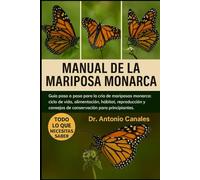 MANUAL DE LA MARIPOSA MONARCA: Guía paso a paso para la cría de mariposas monarca: ciclo de vida, alimentación, hábitat, reproducción y consejos de conservación para principiantes