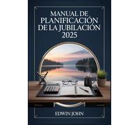 MANUAL DE PLANIFICACIÓN DE LA JUBILACIÓN 2025: Su guía práctica para planificar, ahorrar y disfrutar de sus años de jubilación