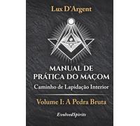 Manual de Prática do Maçom: Caminho de Lapidação Interior - Volume I: A Pedra Bruta