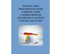 Manual de principiantes para ejercer como Coordinador de Seguridad y Salud en fase de ejecución: Guía práctica de responsabilidades, control ... de prevención en obras de construcción)