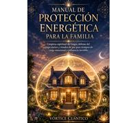 MANUAL DE PROTECCION ENERGETICA PARA LA FAMILIA: Limpieza Espiritual Del Hogar, Defensa Del Campo Áurico Y Rituales De Paz Para Tiempos De Carga Emocional E Influencia Invisible.