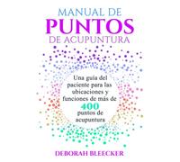 MANUAL DE PUNTOS DE ACUPUNTURA: Una guía del paciente para las ubicaciones y funciones de más de 400 puntos de acupuntura